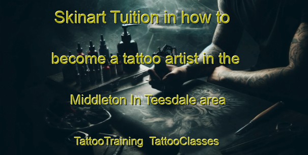Skinart Tuition in how to become a tattoo artist in the Middleton In Teesdale area | TattooTraining | TattooClasses | SkinartTraining-United Kingdom
