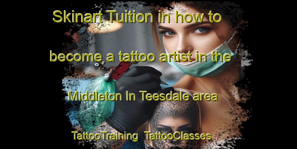 Skinart Tuition in how to become a tattoo artist in the Middleton In Teesdale area | TattooTraining | TattooClasses | SkinartTraining-United Kingdom
