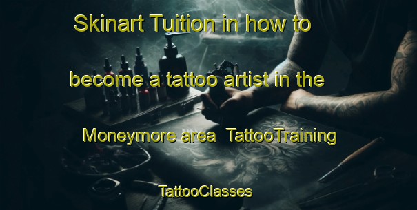 Skinart Tuition in how to become a tattoo artist in the Moneymore area | TattooTraining | TattooClasses | SkinartTraining-United Kingdom