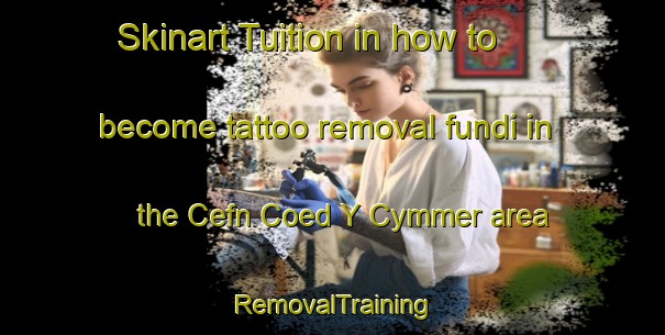 Skinart Tuition in how to become tattoo removal fundi in the Cefn Coed Y Cymmer area | RemovalTraining | RemovalClasses | SkinartTraining-United Kingdom