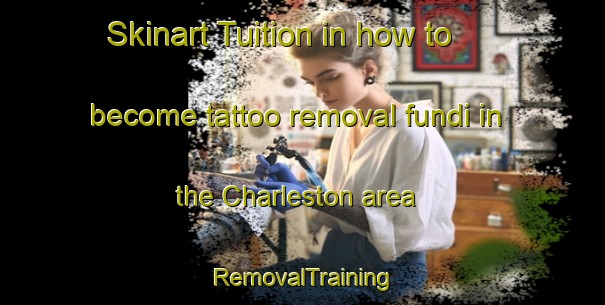 Skinart Tuition in how to become tattoo removal fundi in the Charleston area | RemovalTraining | RemovalClasses | SkinartTraining-United Kingdom