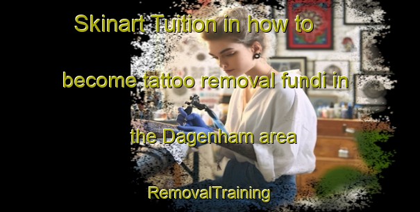 Skinart Tuition in how to become tattoo removal fundi in the Dagenham area | RemovalTraining | RemovalClasses | SkinartTraining-United Kingdom
