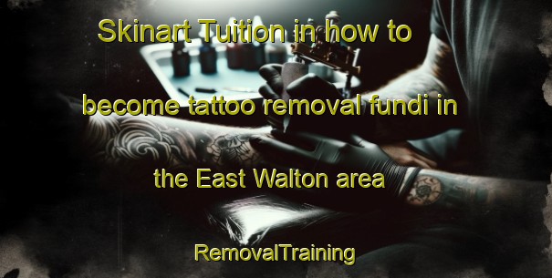 Skinart Tuition in how to become tattoo removal fundi in the East Walton area | RemovalTraining | RemovalClasses | SkinartTraining-United Kingdom