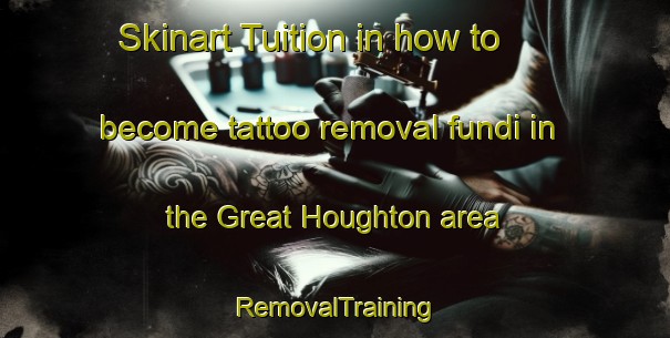 Skinart Tuition in how to become tattoo removal fundi in the Great Houghton area | RemovalTraining | RemovalClasses | SkinartTraining-United Kingdom
