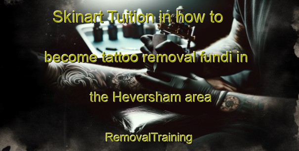 Skinart Tuition in how to become tattoo removal fundi in the Heversham area | RemovalTraining | RemovalClasses | SkinartTraining-United Kingdom