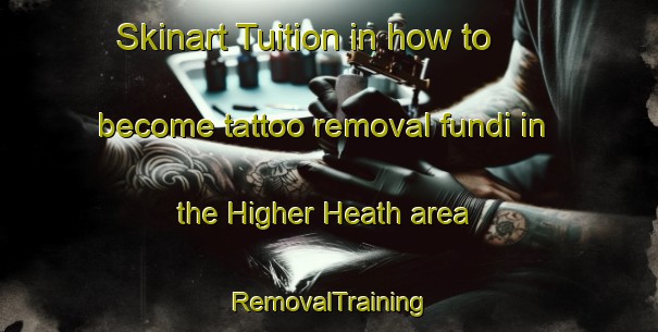 Skinart Tuition in how to become tattoo removal fundi in the Higher Heath area | RemovalTraining | RemovalClasses | SkinartTraining-United Kingdom