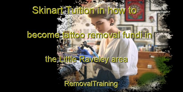 Skinart Tuition in how to become tattoo removal fundi in the Little Raveley area | RemovalTraining | RemovalClasses | SkinartTraining-United Kingdom