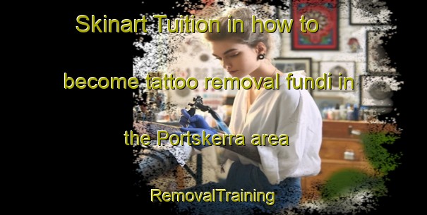 Skinart Tuition in how to become tattoo removal fundi in the Portskerra area | RemovalTraining | RemovalClasses | SkinartTraining-United Kingdom