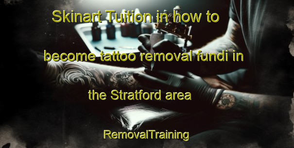 Skinart Tuition in how to become tattoo removal fundi in the Stratford area | RemovalTraining | RemovalClasses | SkinartTraining-United Kingdom