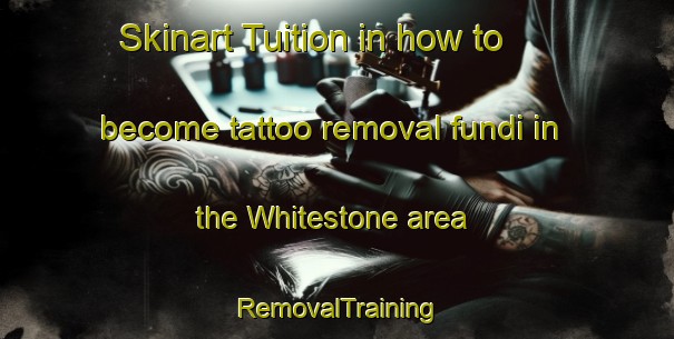 Skinart Tuition in how to become tattoo removal fundi in the Whitestone area | RemovalTraining | RemovalClasses | SkinartTraining-United Kingdom