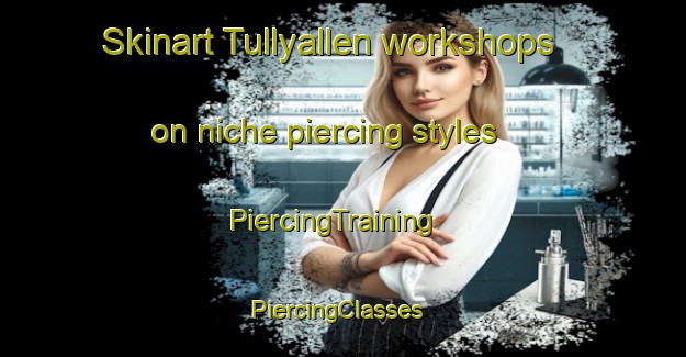 Skinart Tullyallen workshops on niche piercing styles | PiercingTraining | PiercingClasses | SkinartTraining-United Kingdom