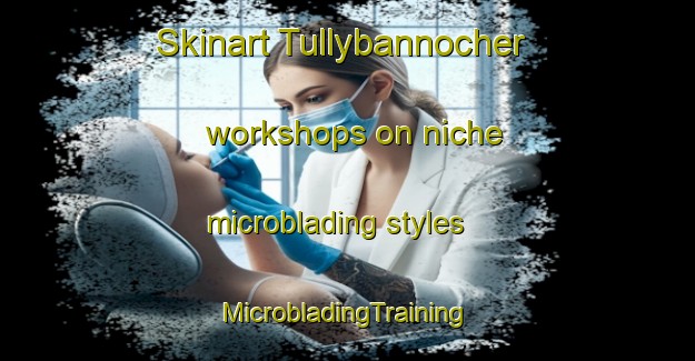 Skinart Tullybannocher workshops on niche microblading styles | #MicrobladingTraining #MicrobladingClasses #SkinartTraining-United Kingdom