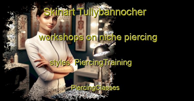 Skinart Tullybannocher workshops on niche piercing styles | PiercingTraining | PiercingClasses | SkinartTraining-United Kingdom