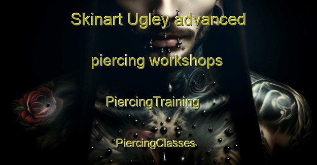 Skinart Ugley advanced piercing workshops | PiercingTraining | PiercingClasses | SkinartTraining-United Kingdom