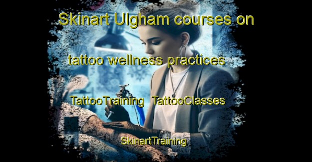 Skinart Ulgham courses on tattoo wellness practices | TattooTraining | TattooClasses | SkinartTraining-United Kingdom