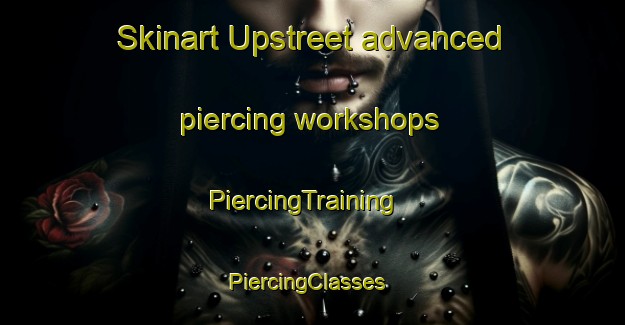 Skinart Upstreet advanced piercing workshops | PiercingTraining | PiercingClasses | SkinartTraining-United Kingdom