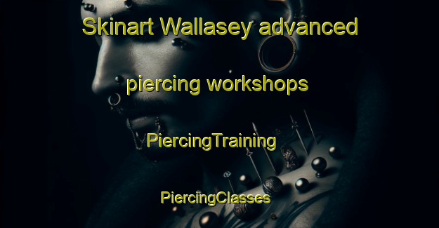 Skinart Wallasey advanced piercing workshops | PiercingTraining | PiercingClasses | SkinartTraining-United Kingdom