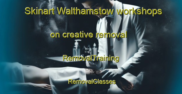Skinart Walthamstow workshops on creative removal | RemovalTraining | RemovalClasses | SkinartTraining-United Kingdom