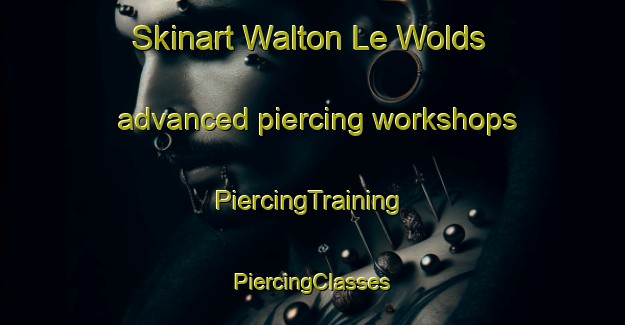 Skinart Walton Le Wolds advanced piercing workshops | #PiercingTraining #PiercingClasses #SkinartTraining-United Kingdom