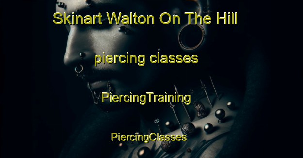 Skinart Walton On The Hill piercing classes | PiercingTraining | PiercingClasses | SkinartTraining-United Kingdom