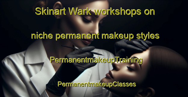 Skinart Wark workshops on niche permanent makeup styles | PermanentmakeupTraining | PermanentmakeupClasses | SkinartTraining-United Kingdom