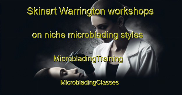 Skinart Warrington workshops on niche microblading styles | MicrobladingTraining | MicrobladingClasses | SkinartTraining-United Kingdom