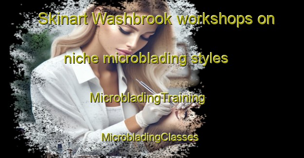 Skinart Washbrook workshops on niche microblading styles | MicrobladingTraining | MicrobladingClasses | SkinartTraining-United Kingdom