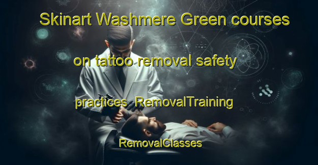 Skinart Washmere Green courses on tattoo removal safety practices | RemovalTraining | RemovalClasses | SkinartTraining-United Kingdom