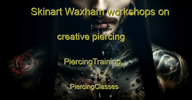 Skinart Waxham workshops on creative piercing | PiercingTraining | PiercingClasses | SkinartTraining-United Kingdom