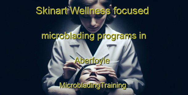 Skinart Wellness-focused microblading programs in Aberfoyle | #MicrobladingTraining #MicrobladingClasses #SkinartTraining-United Kingdom