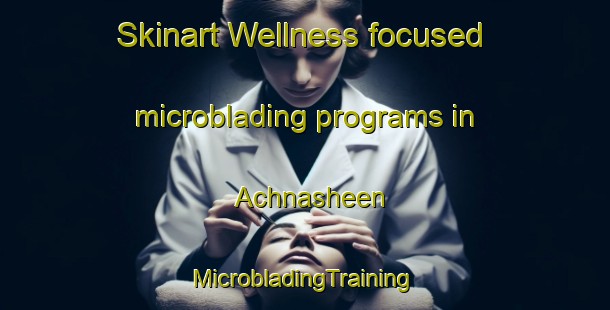 Skinart Wellness-focused microblading programs in Achnasheen | #MicrobladingTraining #MicrobladingClasses #SkinartTraining-United Kingdom