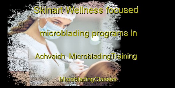 Skinart Wellness-focused microblading programs in Achvaich | #MicrobladingTraining #MicrobladingClasses #SkinartTraining-United Kingdom