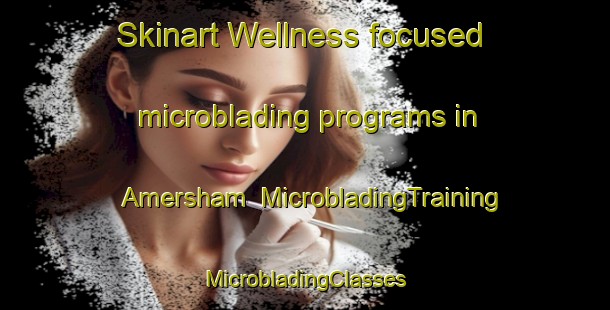 Skinart Wellness-focused microblading programs in Amersham | #MicrobladingTraining #MicrobladingClasses #SkinartTraining-United Kingdom