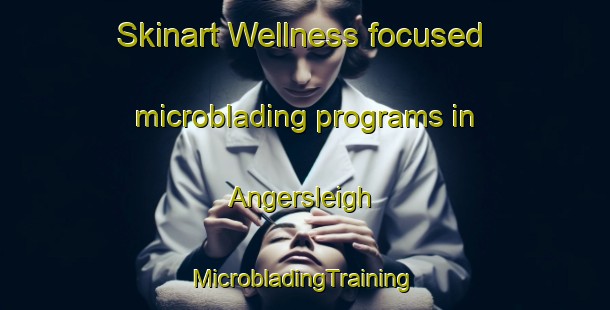 Skinart Wellness-focused microblading programs in Angersleigh | #MicrobladingTraining #MicrobladingClasses #SkinartTraining-United Kingdom