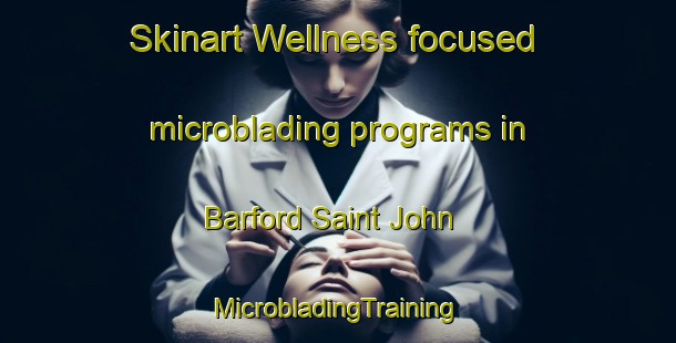 Skinart Wellness-focused microblading programs in Barford Saint John | #MicrobladingTraining #MicrobladingClasses #SkinartTraining-United Kingdom