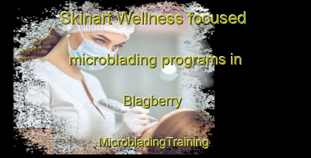 Skinart Wellness-focused microblading programs in Blagberry | #MicrobladingTraining #MicrobladingClasses #SkinartTraining-United Kingdom