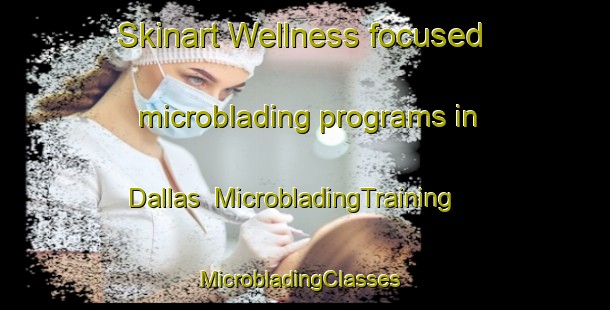Skinart Wellness-focused microblading programs in Dallas | MicrobladingTraining | MicrobladingClasses | SkinartTraining-United Kingdom