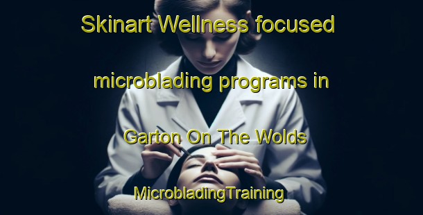 Skinart Wellness-focused microblading programs in Garton On The Wolds | #MicrobladingTraining #MicrobladingClasses #SkinartTraining-United Kingdom