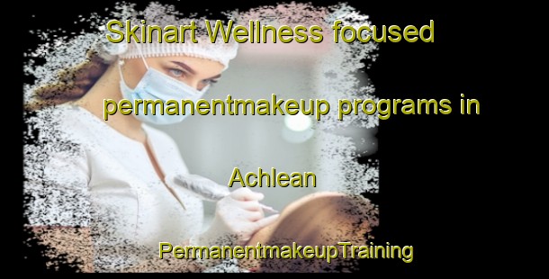 Skinart Wellness-focused permanentmakeup programs in Achlean | #PermanentmakeupTraining #PermanentmakeupClasses #SkinartTraining-United Kingdom