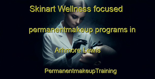 Skinart Wellness-focused permanentmakeup programs in Arhmore Lewis | #PermanentmakeupTraining #PermanentmakeupClasses #SkinartTraining-United Kingdom