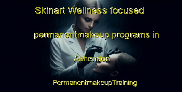 Skinart Wellness-focused permanentmakeup programs in Ashendon | #PermanentmakeupTraining #PermanentmakeupClasses #SkinartTraining-United Kingdom