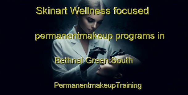 Skinart Wellness-focused permanentmakeup programs in Bethnal Green South | #PermanentmakeupTraining #PermanentmakeupClasses #SkinartTraining-United Kingdom