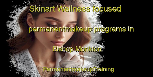 Skinart Wellness-focused permanentmakeup programs in Bishop Monkton | PermanentmakeupTraining | PermanentmakeupClasses | SkinartTraining-United Kingdom