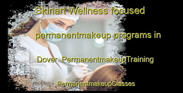 Skinart Wellness-focused permanentmakeup programs in Dover | #PermanentmakeupTraining #PermanentmakeupClasses #SkinartTraining-United Kingdom