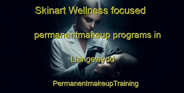 Skinart Wellness-focused permanentmakeup programs in Llangewydd | #PermanentmakeupTraining #PermanentmakeupClasses #SkinartTraining-United Kingdom