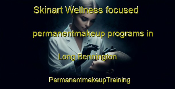 Skinart Wellness-focused permanentmakeup programs in Long Bennington | PermanentmakeupTraining | PermanentmakeupClasses | SkinartTraining-United Kingdom