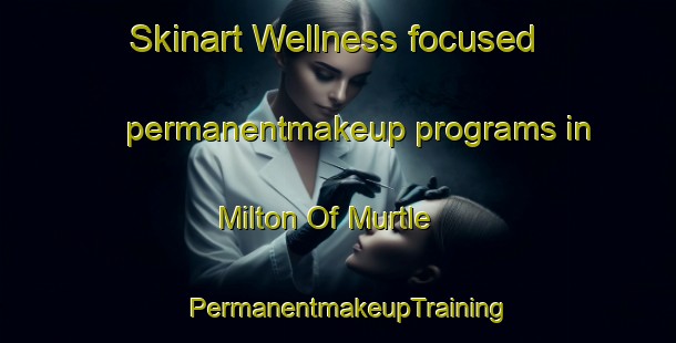 Skinart Wellness-focused permanentmakeup programs in Milton Of Murtle | PermanentmakeupTraining | PermanentmakeupClasses | SkinartTraining-United Kingdom