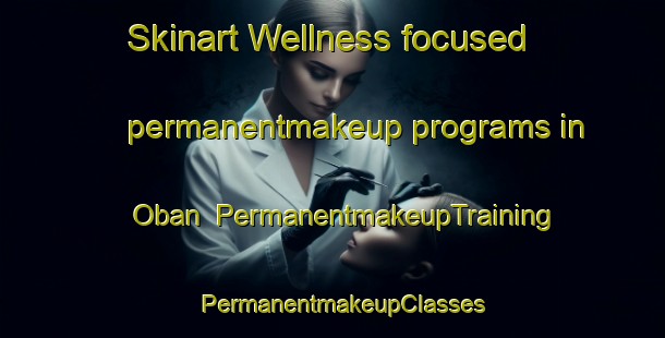 Skinart Wellness-focused permanentmakeup programs in Oban | PermanentmakeupTraining | PermanentmakeupClasses | SkinartTraining-United Kingdom
