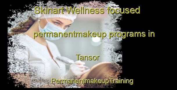 Skinart Wellness-focused permanentmakeup programs in Tansor | #PermanentmakeupTraining #PermanentmakeupClasses #SkinartTraining-United Kingdom