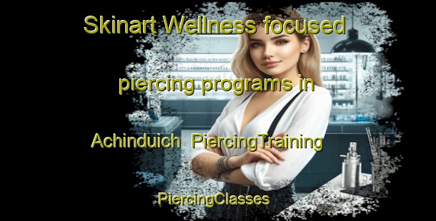 Skinart Wellness-focused piercing programs in Achinduich | PiercingTraining | PiercingClasses | SkinartTraining-United Kingdom